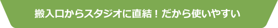 搬入口からスタジオに直結!だから使いやすい