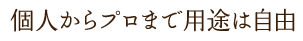 個人からプロまで用途は自由